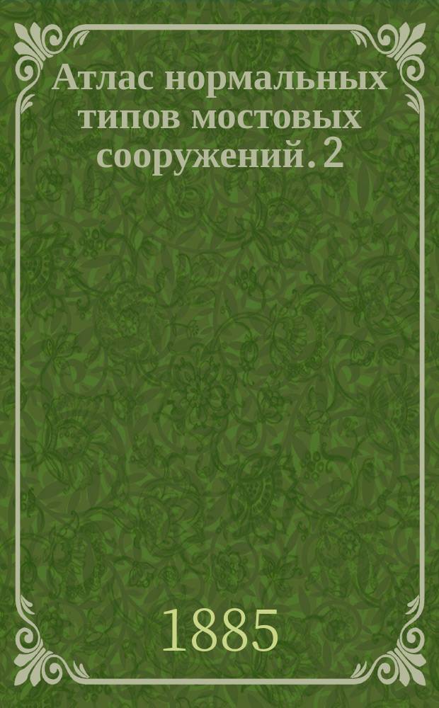 Атлас нормальных типов мостовых сооружений. 2 : Деревянные мосты обыкновенной прочности