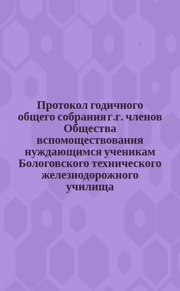 Протокол годичного общего собрания г.г. членов Общества вспомоществования нуждающимся ученикам Бологовского технического железнодорожного училища ... ... заседание 9-го ноября 1886 года