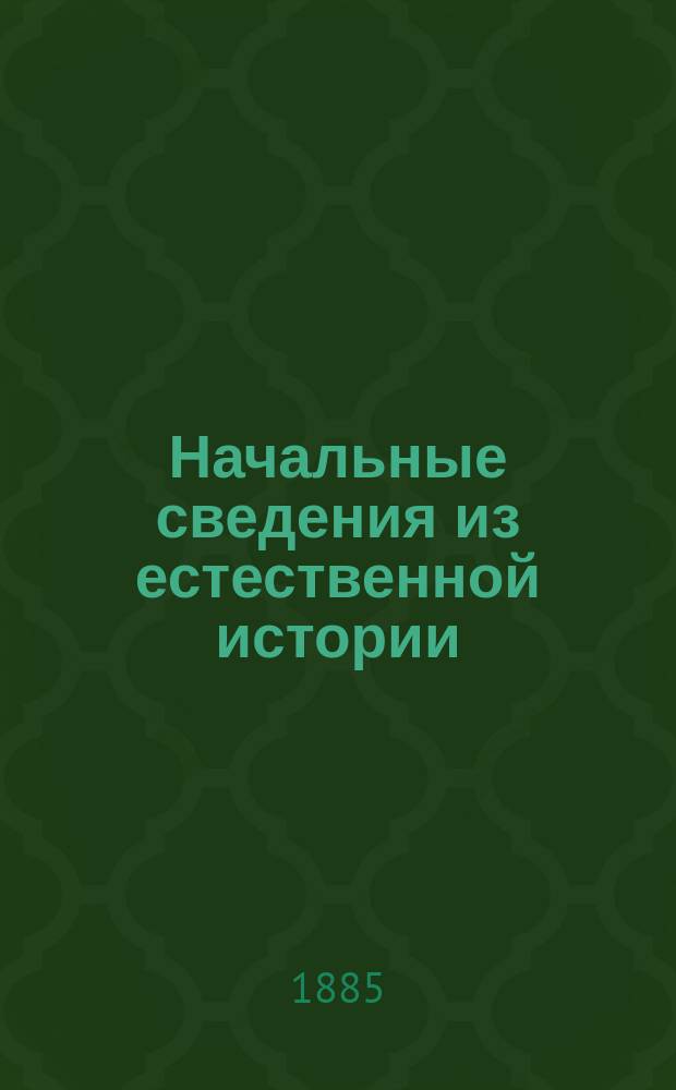 Начальные сведения из естественной истории : Вып. 1-. Вып. 1 : [Зоология ; Ботаника]