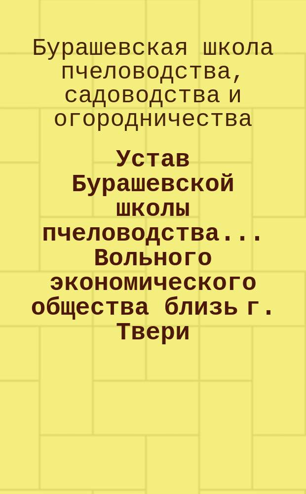 Устав Бурашевской школы пчеловодства ... Вольного экономического общества близь г. Твери