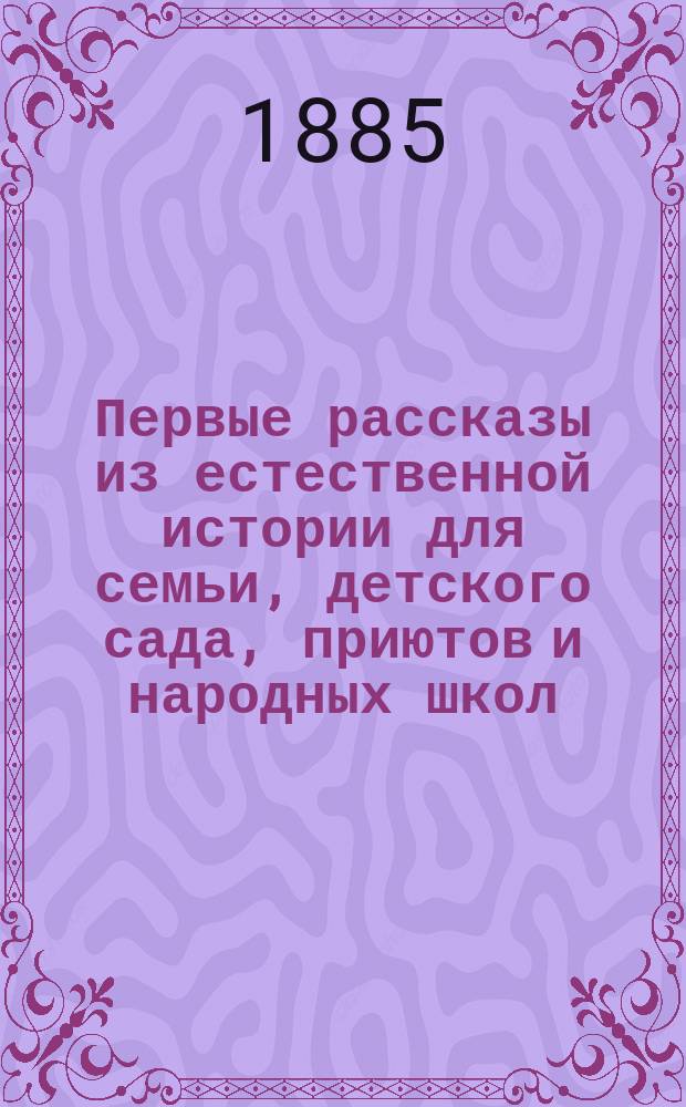 Первые рассказы из естественной истории для семьи, детского сада, приютов и народных школ. Кн. 1