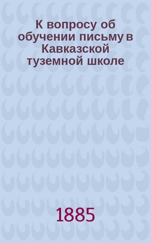 К вопросу об обучении письму в Кавказской туземной школе