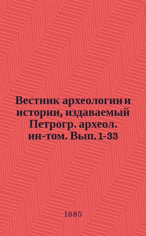Вестник археологии и истории, издаваемый Петрогр. археол. ин-том. Вып. 1-33