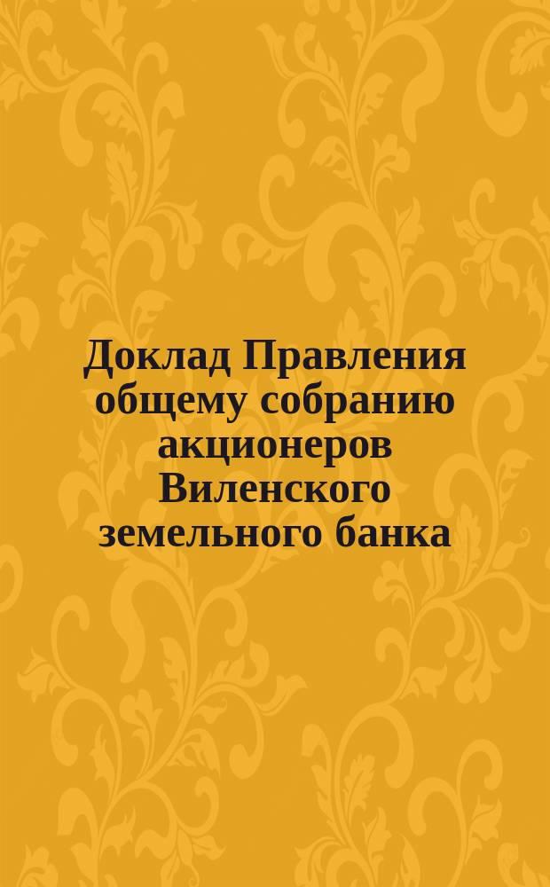 Доклад Правления общему собранию акционеров Виленского земельного банка : [Отчет о деятельности]... ... 11 марта 1886 г.