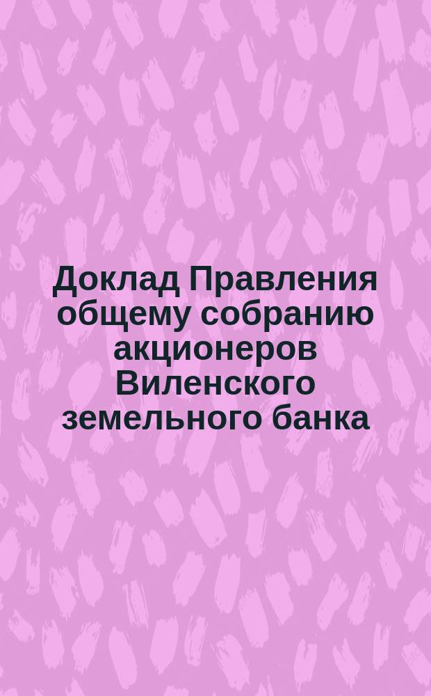 Доклад Правления общему собранию акционеров Виленского земельного банка : [Отчет о деятельности]... ... 22 марта 1888 г.