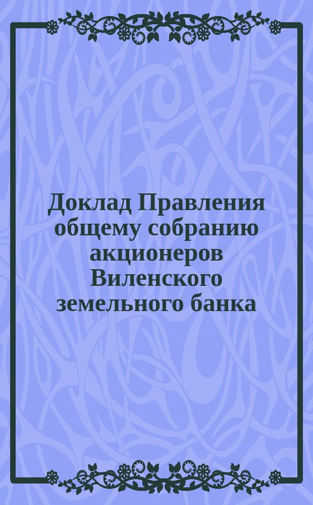 Доклад Правления общему собранию акционеров Виленского земельного банка : [Отчет о деятельности]... ... 14 марта 1891 г.