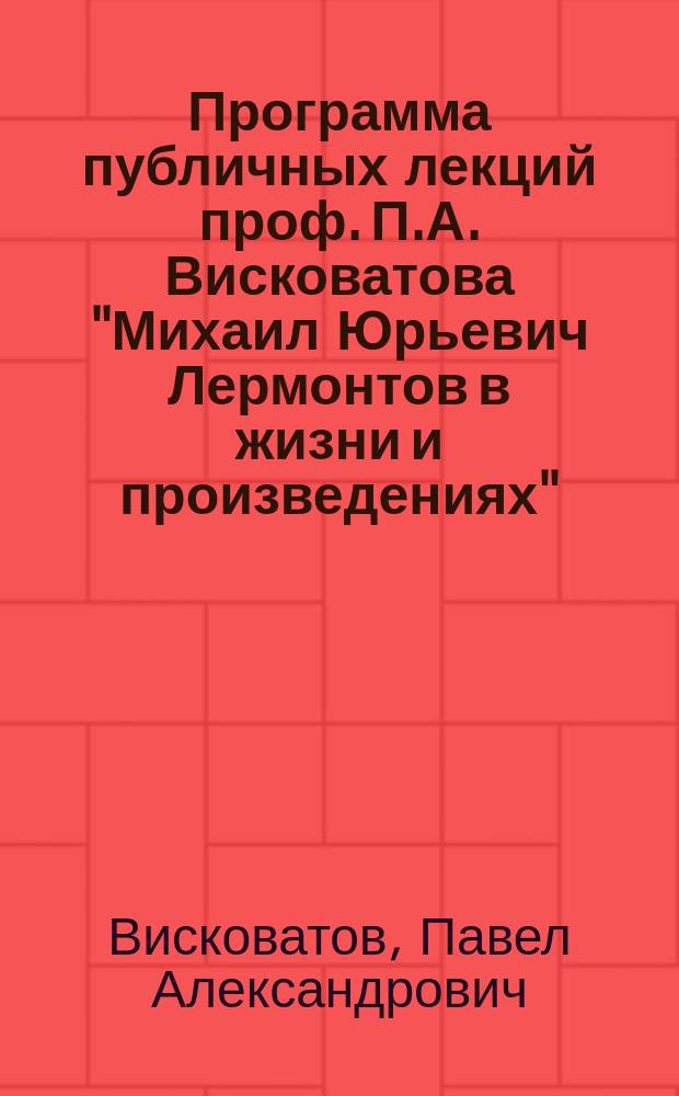 Программа публичных лекций проф. П.А. Висковатова "Михаил Юрьевич Лермонтов в жизни и произведениях"