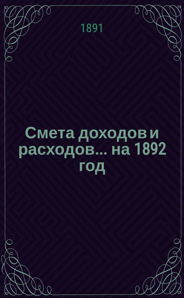 Смета доходов и расходов... ... на 1892 год