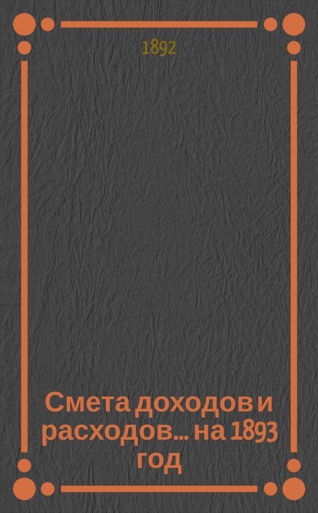Смета доходов и расходов... ... на 1893 год