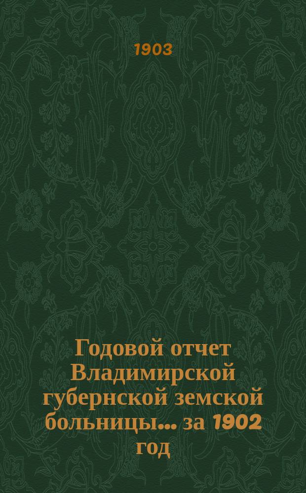 Годовой отчет Владимирской губернской земской больницы... ... за 1902 год