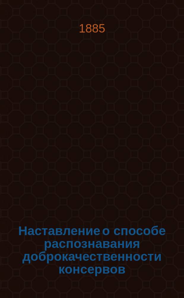 [Наставление о способе распознавания доброкачественности консервов]