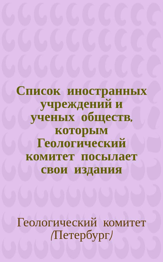 Список иностранных учреждений и ученых обществ, которым Геологический комитет посылает свои издания