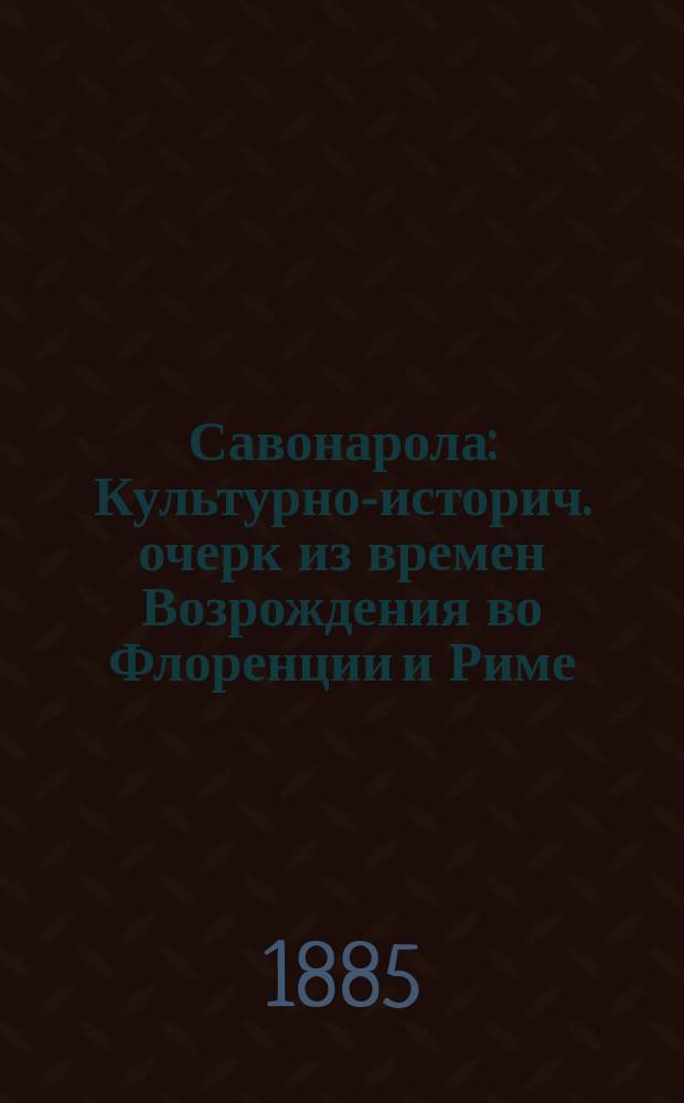 Савонарола : Культурно-историч. очерк из времен Возрождения во Флоренции и Риме