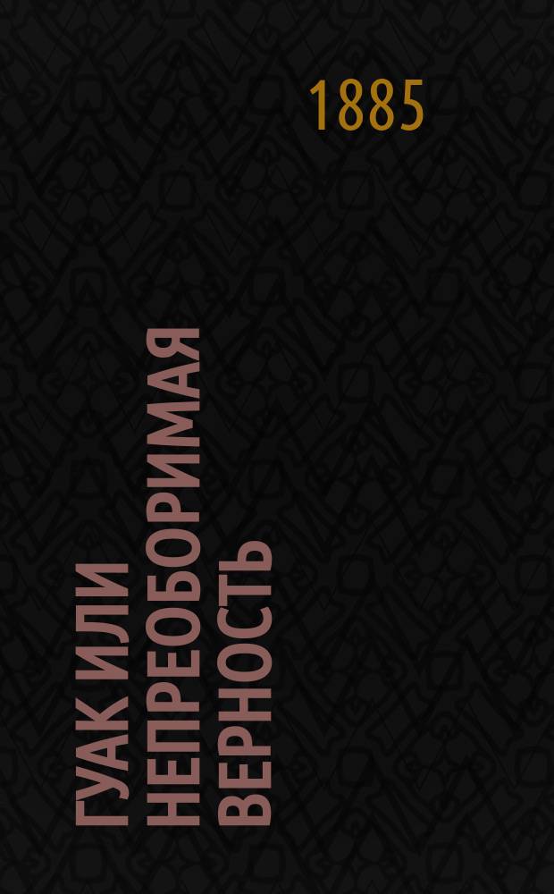 Гуак [или Непреоборимая верность] : Рыцарская повесть. Ч. 1-2