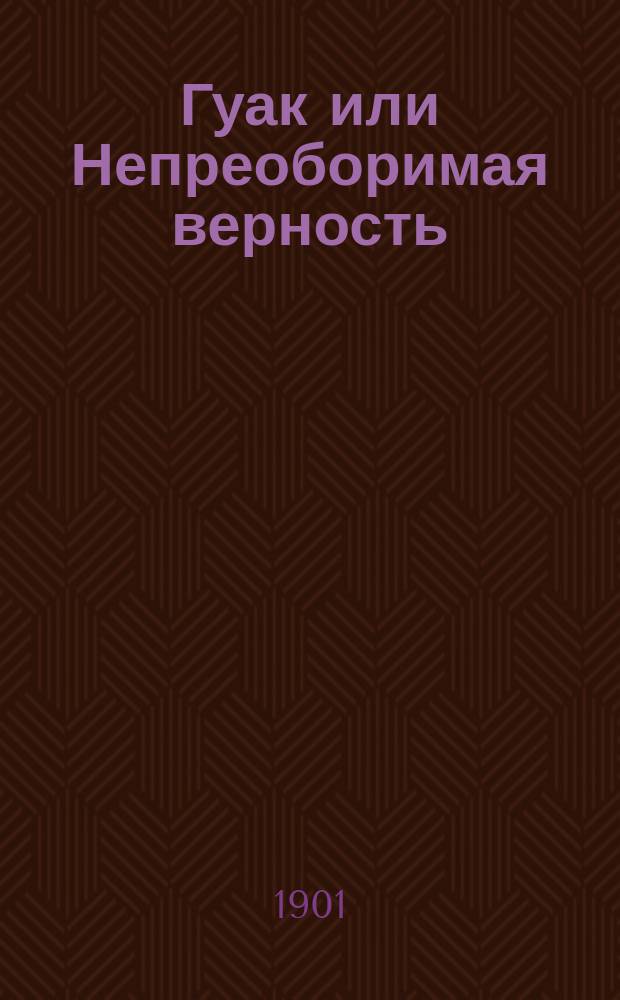 Гуак [или Непреоборимая верность] : Рыцарская повесть. Ч. 1-2