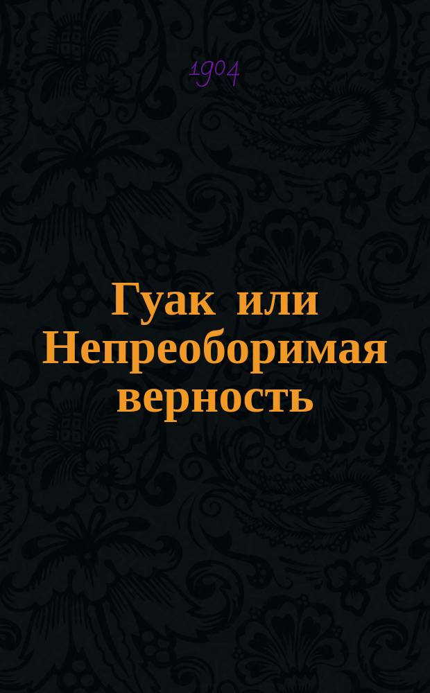 Гуак [или Непреоборимая верность] : Рыцарская повесть. Ч. 1-2