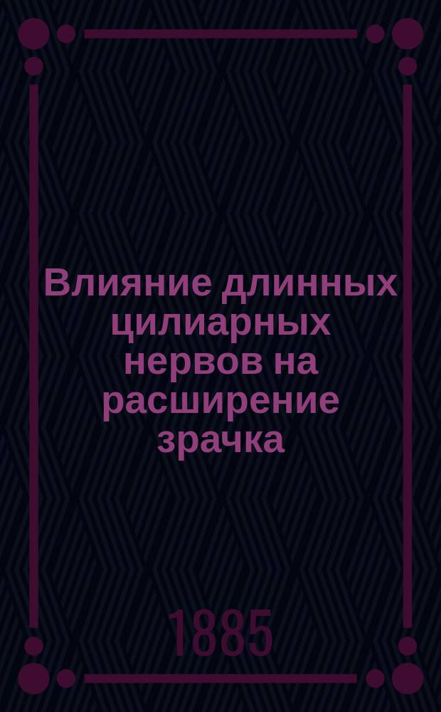 Влияние длинных цилиарных нервов на расширение зрачка : Анатомо-физиол. исследование : Дисс. на степень д-ра мед. Ивана Егорова