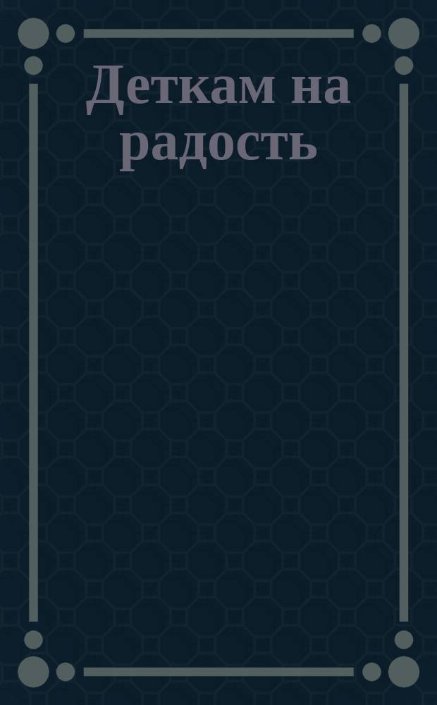 Деткам на радость : Сборник