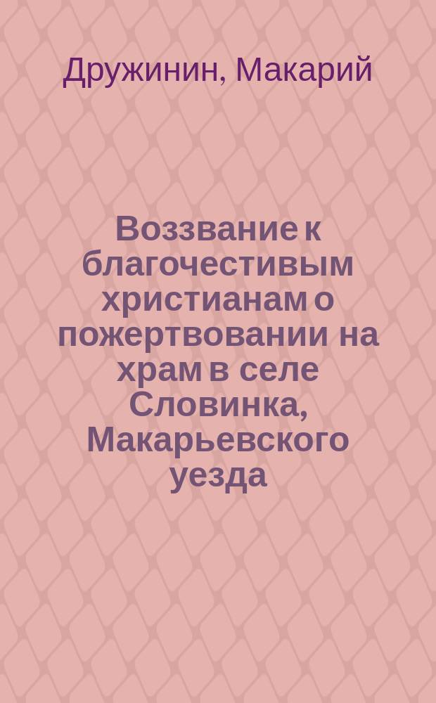 [Воззвание к благочестивым христианам о пожертвовании на храм в селе Словинка, Макарьевского уезда, Костромской губернии