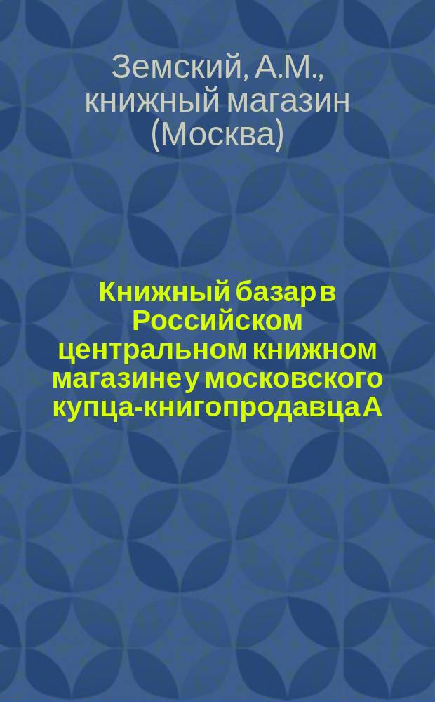Книжный базар в Российском центральном книжном магазине у московского купца-книгопродавца А.М. Земского : Проспект