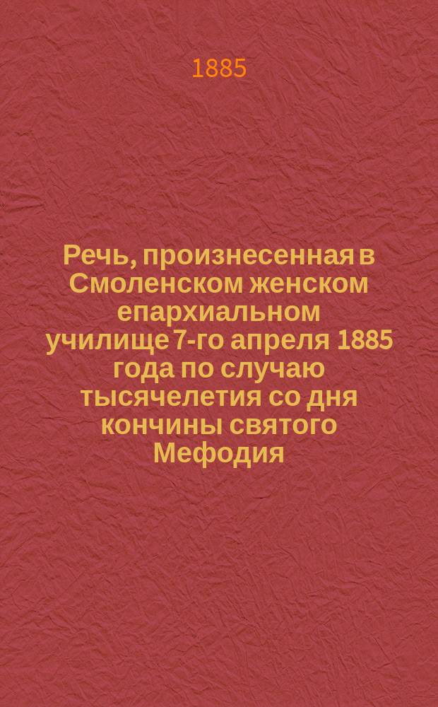 Речь, произнесенная в Смоленском женском епархиальном училище 7-го апреля 1885 года по случаю тысячелетия со дня кончины святого Мефодия, просветителя славян