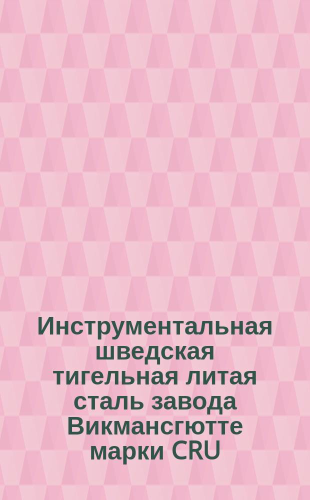 Инструментальная шведская тигельная литая сталь завода Викмансгютте марки CRU