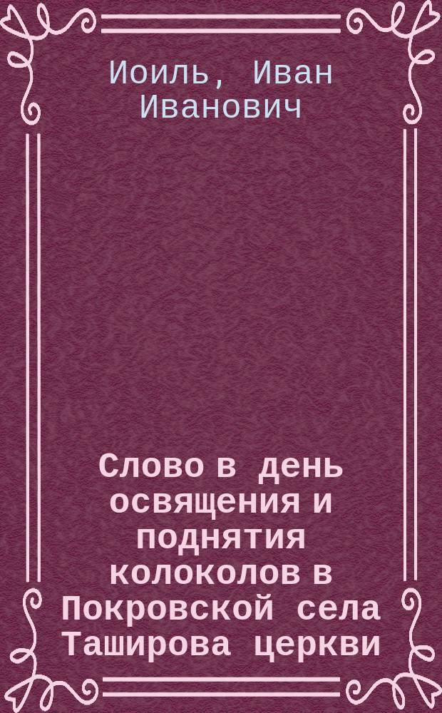 Слово в день освящения и поднятия колоколов в Покровской села Таширова церкви (Московск. губер. Верейск. уезд.)