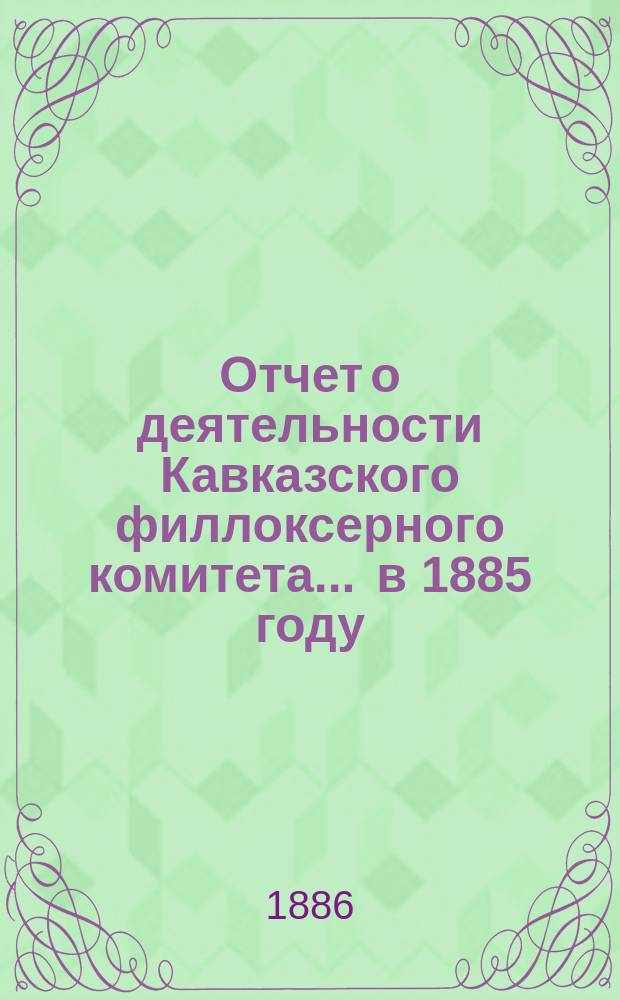 Отчет о деятельности Кавказского филлоксерного комитета... ... в 1885 году
