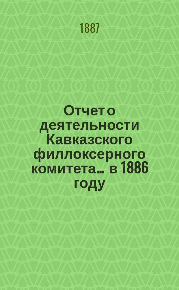 Отчет о деятельности Кавказского филлоксерного комитета... ... в 1886 году