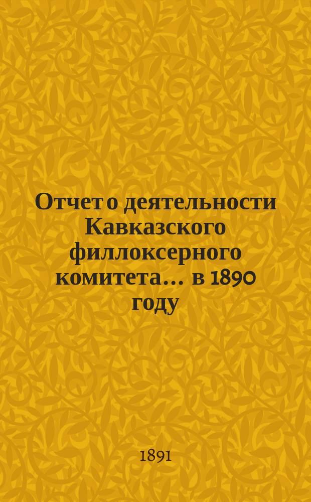 Отчет о деятельности Кавказского филлоксерного комитета... ... в 1890 году