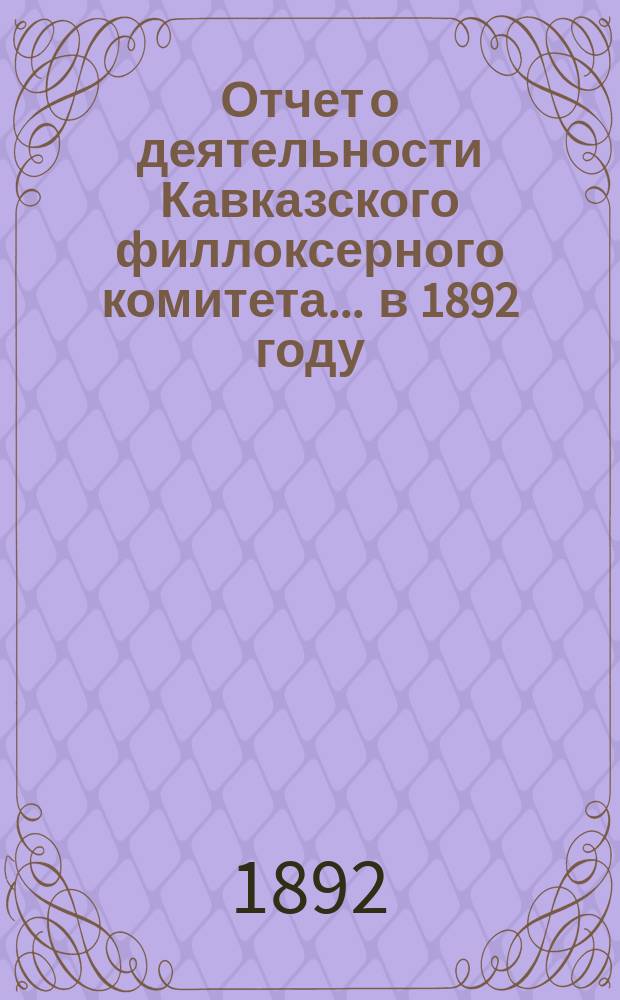 Отчет о деятельности Кавказского филлоксерного комитета... ... в 1892 году