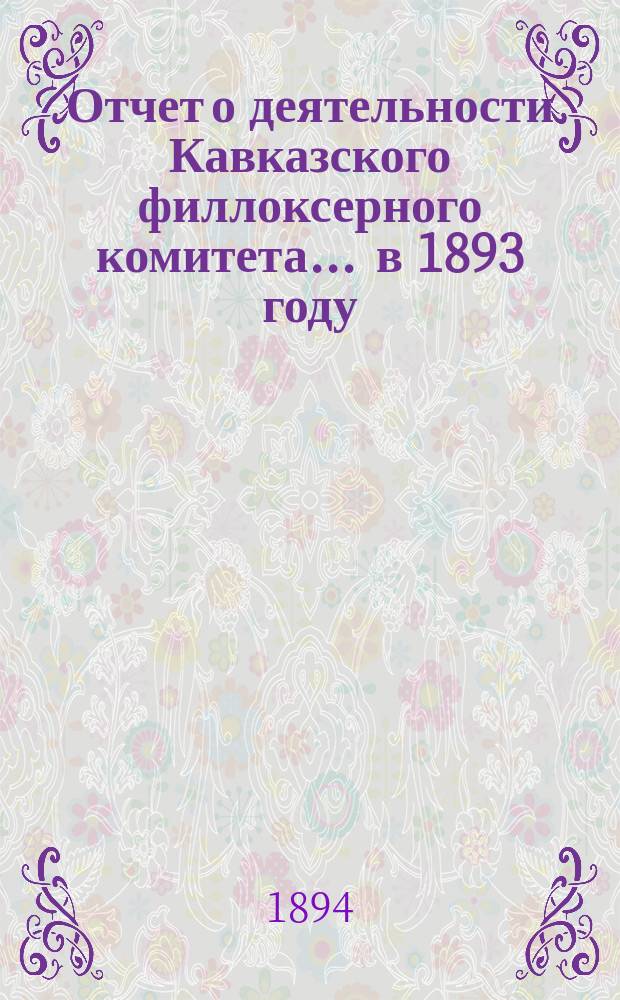 Отчет о деятельности Кавказского филлоксерного комитета... ... в 1893 году