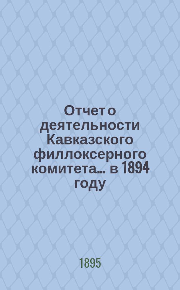 Отчет о деятельности Кавказского филлоксерного комитета... ... в 1894 году