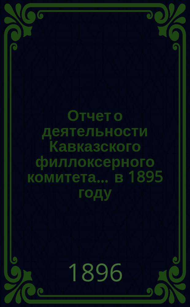 Отчет о деятельности Кавказского филлоксерного комитета... ... в 1895 году