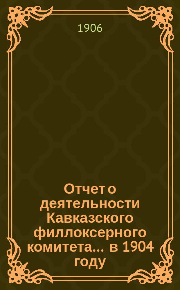Отчет о деятельности Кавказского филлоксерного комитета... ... в 1904 году