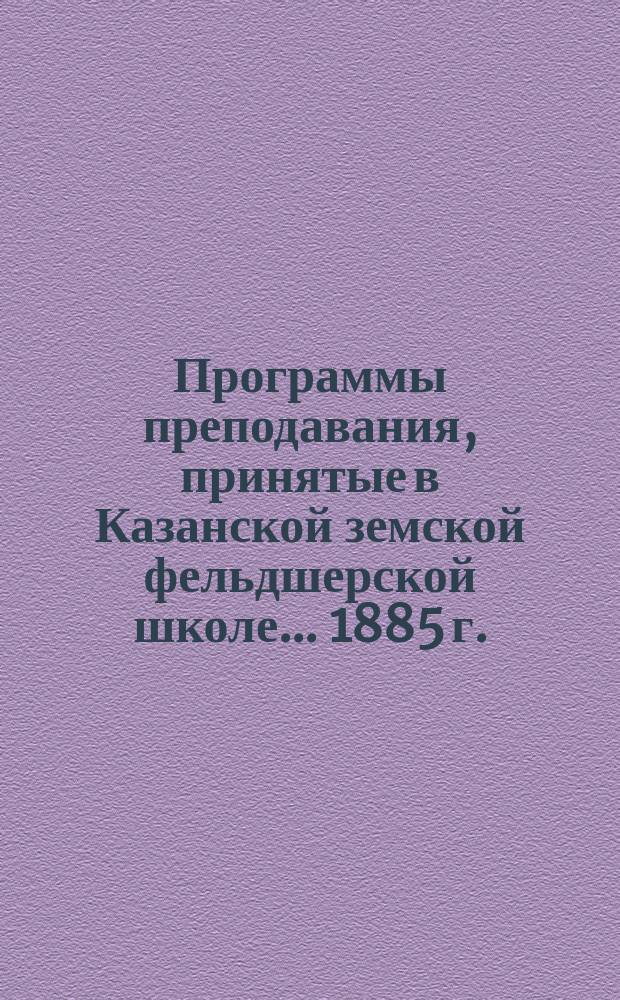 Программы преподавания, принятые в Казанской земской фельдшерской школе... ... [1885 г.]