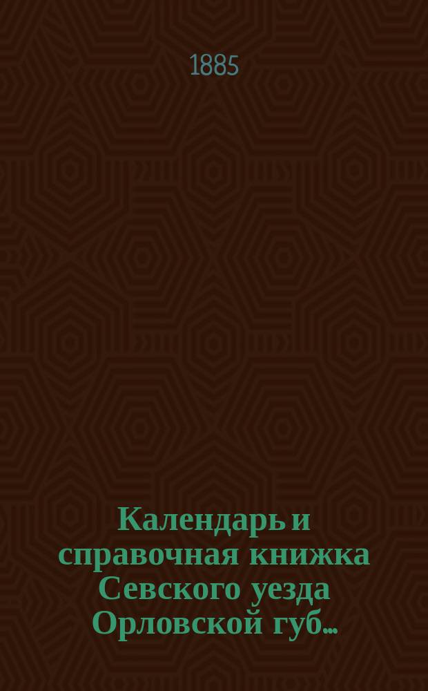Календарь и справочная книжка Севского уезда Орловской губ...