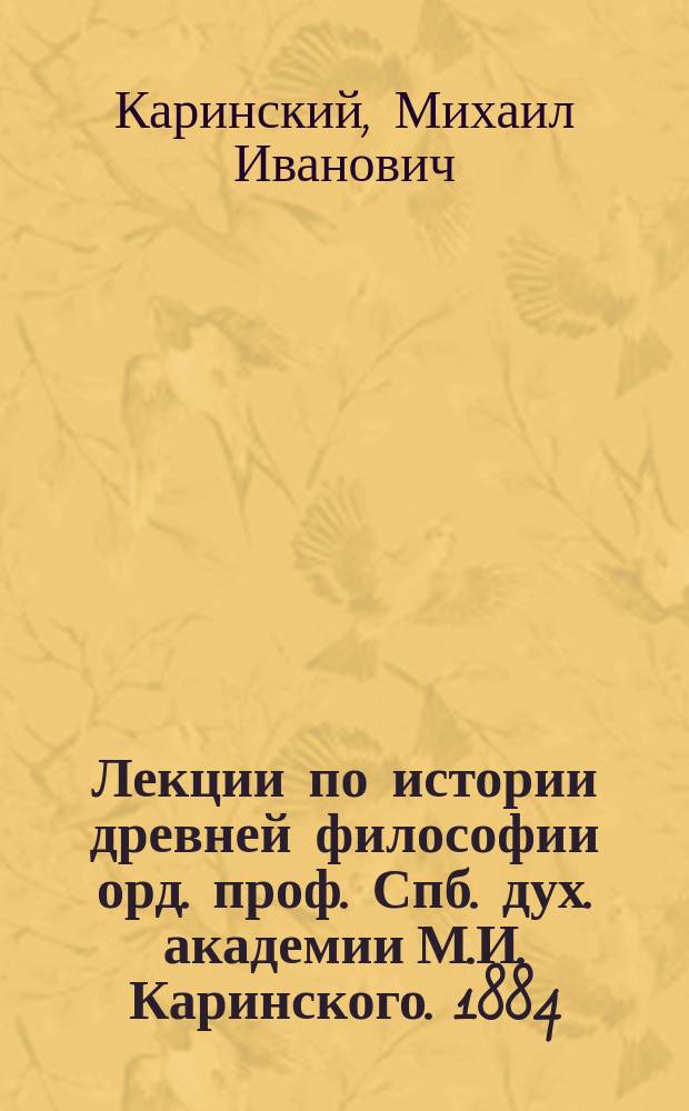 Лекции по истории древней философии орд. проф. Спб. дух. академии М.И. Каринского. 1884/5 г.