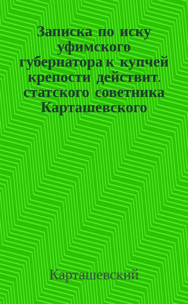 Записка по иску уфимского губернатора к купчей крепости действит. статского советника Карташевского