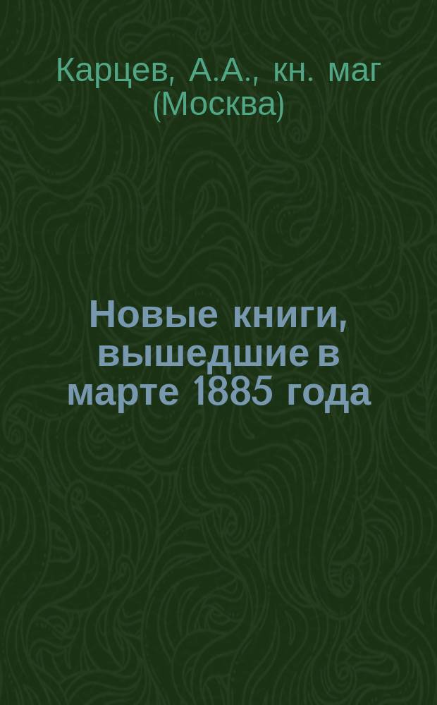 Новые книги, вышедшие в марте 1885 года : Каталог