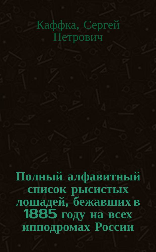 Полный алфавитный список рысистых лошадей, бежавших в 1885 году на всех ипподромах России