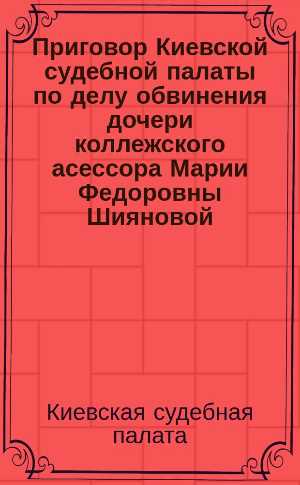 Приговор [Киевской судебной палаты по делу обвинения дочери коллежского асессора Марии Федоровны Шияновой