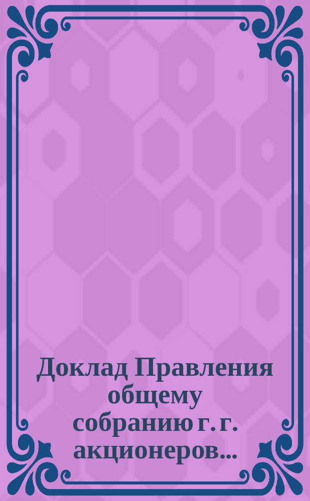 Доклад Правления общему собранию г. г. акционеров.. : [Отчет о деятельности]. ... 17 февраля 1885 года