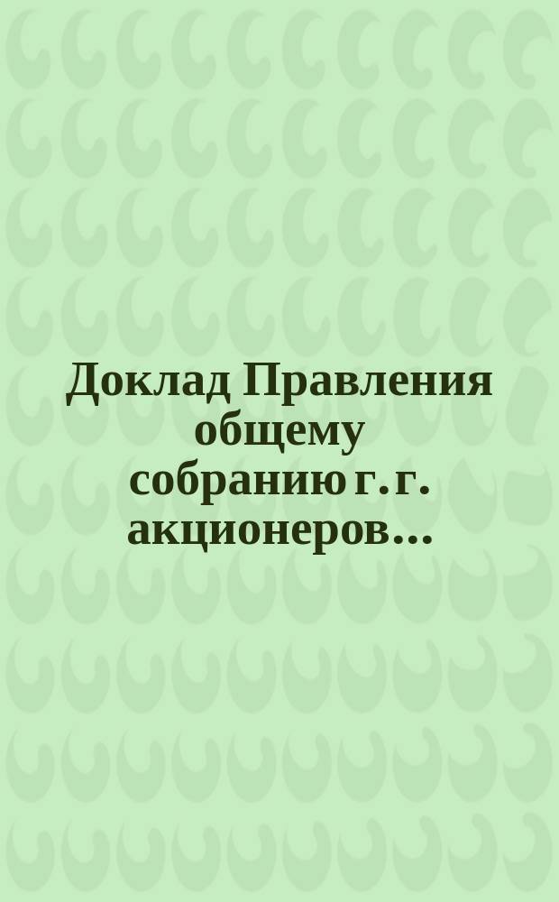 Доклад Правления общему собранию г. г. акционеров.. : [Отчет о деятельности]. ... 16 февраля 1886 года