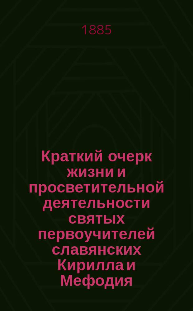 Краткий очерк жизни и просветительной деятельности святых первоучителей славянских Кирилла и Мефодия : Речь, с сокр. чит. на акте в Полтав. духовной семинарии 6-го истекшего апр.
