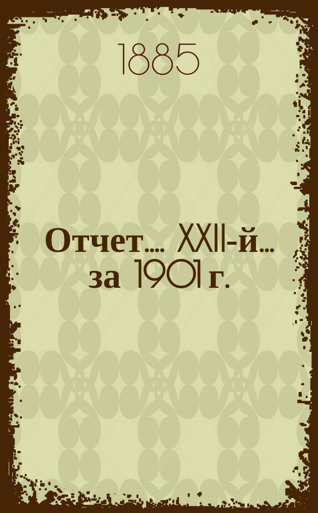 [Отчет...]. XXII-й... за 1901 г.