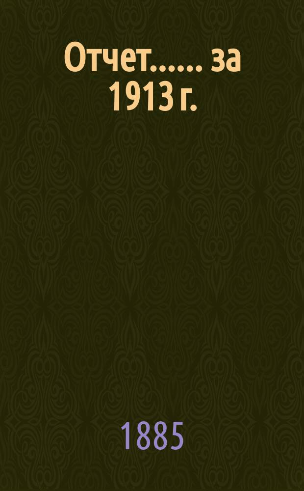 [Отчет...]. ... за 1913 г.