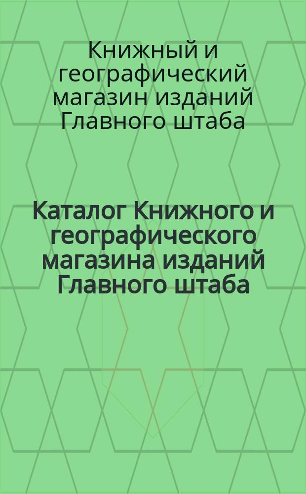 Каталог Книжного и географического магазина изданий Главного штаба (при Военной типографии). С.-Петербург...