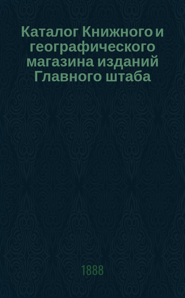 Каталог Книжного и географического магазина изданий Главного штаба (при Военной типографии). С.-Петербург...