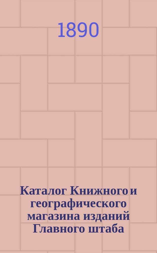 Каталог Книжного и географического магазина изданий Главного штаба (при Военной типографии). С.-Петербург...